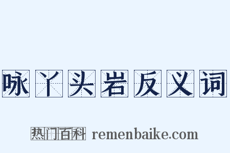 咏丫头岩反义词是什么意思的图片